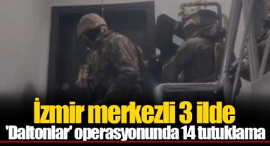 İzmir merkezli 3 ilde 'Daltonlar' operasyonunda 14 tutuklama