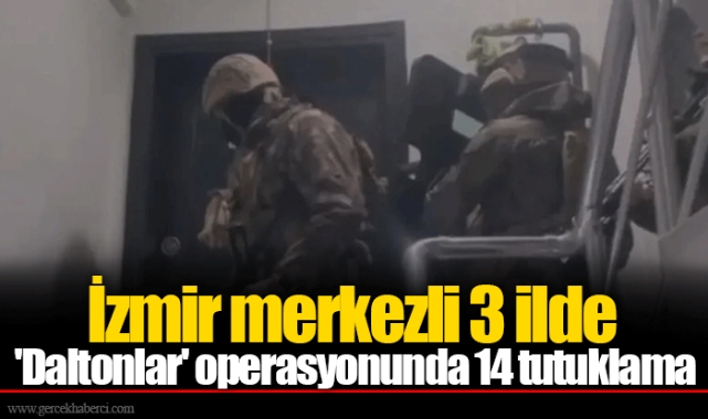 İzmir merkezli 3 ilde 'Daltonlar' operasyonunda 14 tutuklama