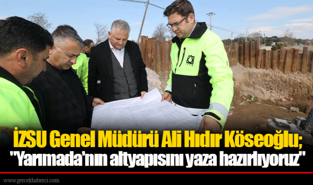 İZSU Genel Müdürü Ali Hıdır Köseoğlu; "Yarımada'nın altyapısını yaza hazırlıyoruz" 