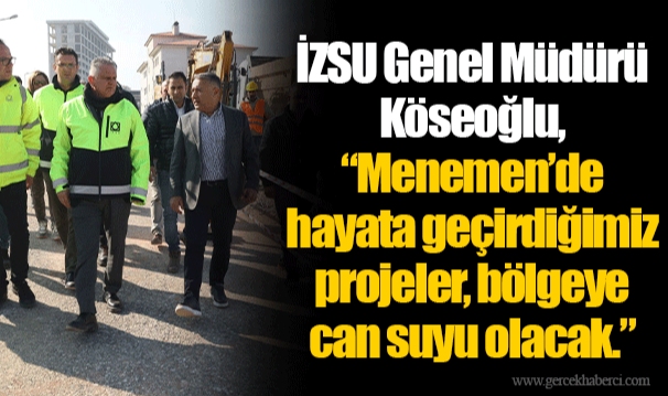 İZSU Genel Müdürü Köseoğlu, “Menemen’de hayata geçirdiğimiz projeler, bölgeye can suyu olacak.”