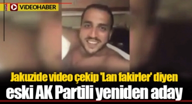 Jakuzide video çekip 'Lan fakirler' diyen eski AK Partili yeniden aday