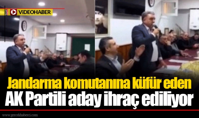 Jandarma komutanına küfür eden AK Partili aday ihraç ediliyor