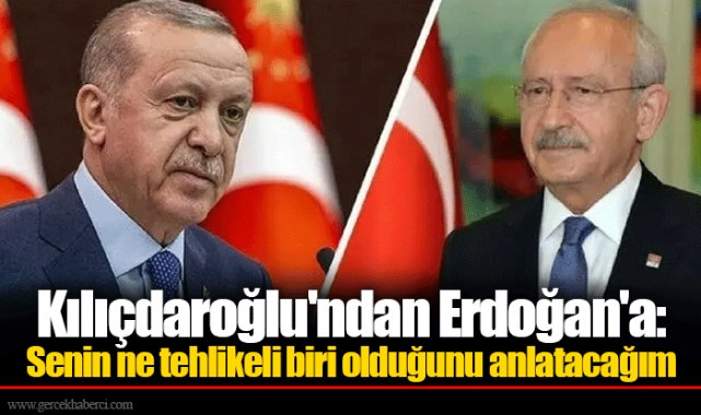 Kılıçdaroğlu'ndan Erdoğan'a: Senin ne tehlikeli biri olduğunu anlatacağım
