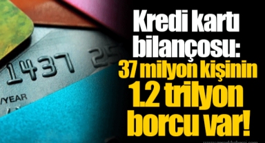 Kredi kartı bilançosu: 37 milyon kişinin 1.2 trilyon borcu var!