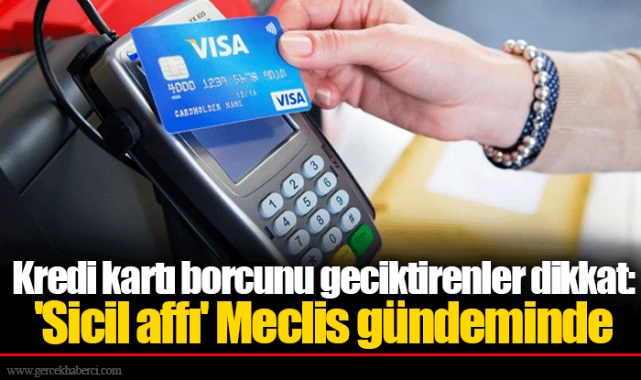 Kredi kartı borcunu geciktirenler dikkat: &#039;Sicil affı&#039; Meclis gündeminde