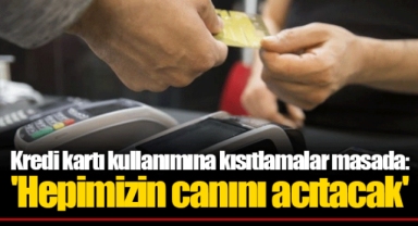 Kredi kartı kullanımına kısıtlamalar masada: 'Hepimizin canını acıtacak'