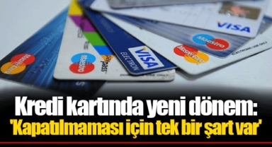 Kredi kartında yeni dönem: 'Kapatılmaması için tek bir şart var'