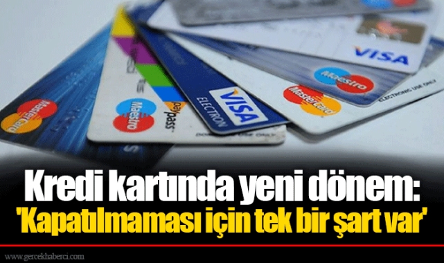 Kredi kartında yeni dönem: 'Kapatılmaması için tek bir şart var'