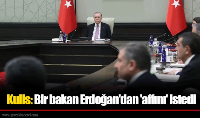 Kulis: Bir bakan Erdoğan'dan 'affını' istedi