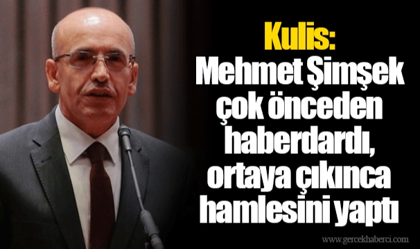 Kulis: Mehmet Şimşek çok önceden haberdardı, ortaya çıkınca hamlesini yaptı