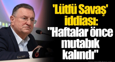 'Lütfü Savaş' iddiası: