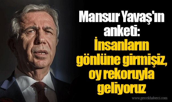 Mansur Yavaş'ın anketi: İnsanların gönlüne girmişiz, oy rekoruyla geliyoruz