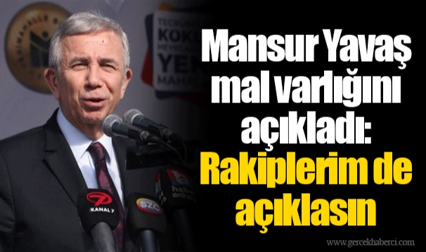 Mansur Yavaş mal varlığını açıkladı: Rakiplerim de açıklasın