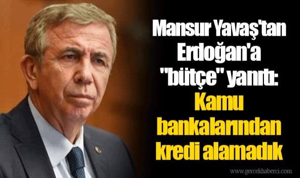 Mansur Yavaş'tan Erdoğan'a "bütçe" yanıtı: Kamu bankalarından kredi alamadık