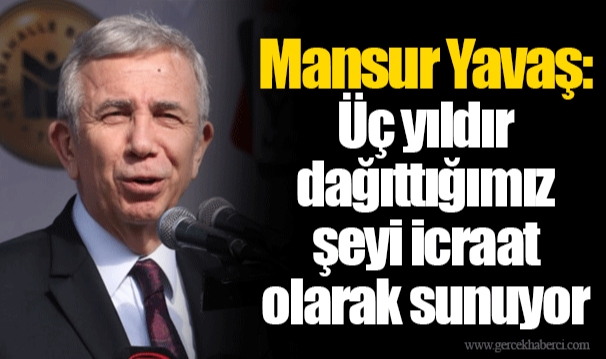 Mansur Yavaş: Üç yıldır dağıttığımız şeyi icraat olarak sunuyor