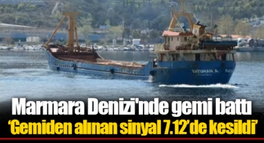 Marmara Denizi'nde gemi battı! ‘Gemiden alınan sinyal 7.12’de kesildi’