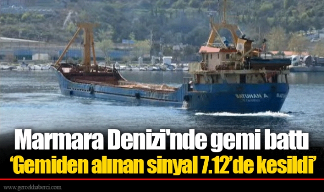 Marmara Denizi'nde gemi battı! ‘Gemiden alınan sinyal 7.12’de kesildi’