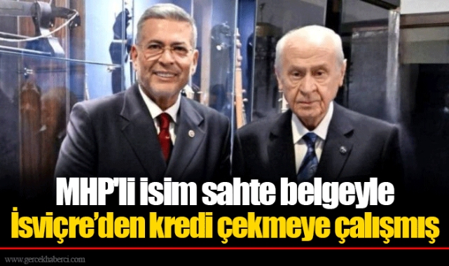 MHP'li isim sahte belgeyle İsviçre’den kredi çekmeye çalışmış