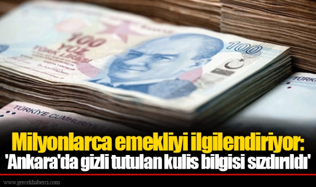 Milyonlarca emekliyi ilgilendiriyor: 'Ankara'da gizli tutulan kulis bilgisi sızdırıldı'