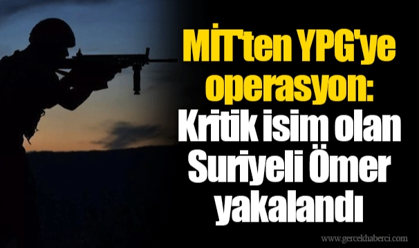 MİT'ten YPG'ye operasyon: Kritik isim olan Suriyeli Ömer yakalandı