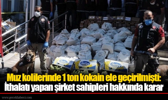 Muz kolilerinde 1 ton kokain ele geçirilmişti: İthalatı yapan şirket sahipleri hakkında karar