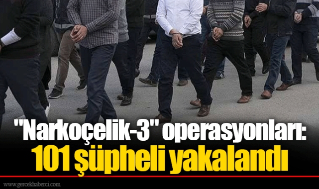 "Narkoçelik-3" operasyonları: 101 şüpheli yakalandı