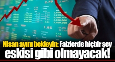 Nisan ayını bekleyin: Faizlerde hiçbir şey eskisi gibi olmayacak!