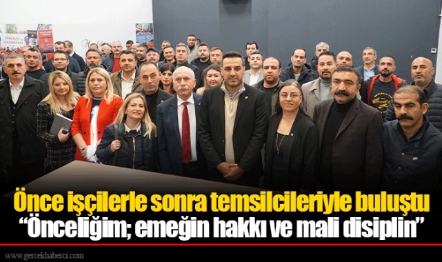 Önce işçilerle sonra temsilcileriyle buluştu  “Önceliğim; emeğin hakkı ve mali disiplin”