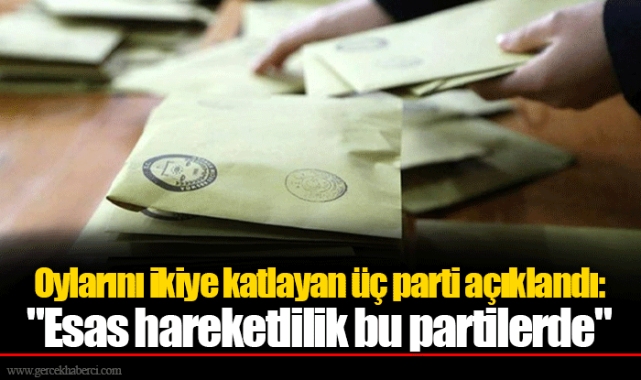 Oylarını ikiye katlayan üç parti açıklandı: "Esas hareketlilik bu partilerde"