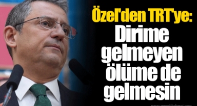 Özel'den TRT'ye: Dirime gelmeyen ölüme de gelmesin