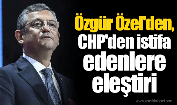 Özgür Özel'den, CHP'den istifa edenlere eleştiri