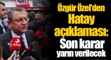 Özgür Özel'den Hatay açıklaması: Son karar yarın verilecek