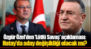 Özgür Özel'den 'Lütfü Savaş' açıklaması: Hatay'da aday değişikliği olacak mı?