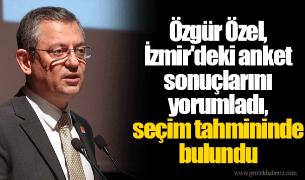 Özgür Özel, İzmir'deki anket sonuçlarını yorumladı, seçim tahmininde bulundu