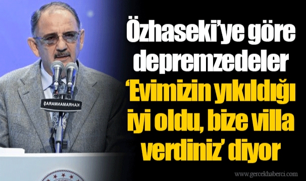 Özhaseki’ye göre depremzedeler ‘Evimizin yıkıldığı iyi oldu, bize villa verdiniz’ diyor