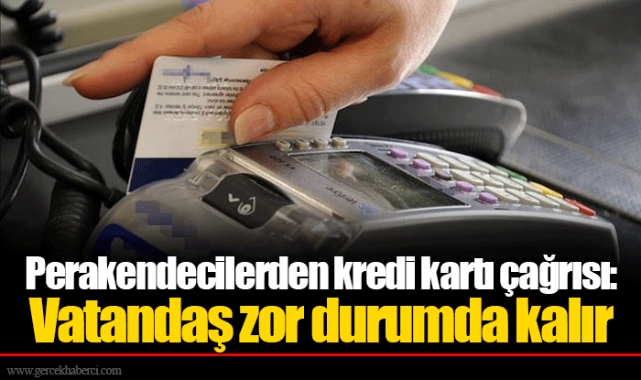Perakendecilerden kredi kartı çağrısı: Vatandaş zor durumda kalır