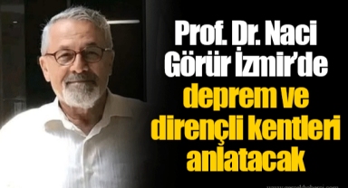 Prof. Dr. Naci Görür İzmir’de deprem ve dirençli kentleri anlatacak