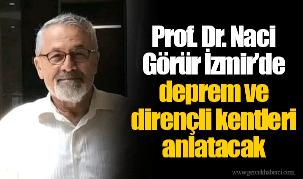 Prof. Dr. Naci Görür İzmir’de deprem ve dirençli kentleri anlatacak