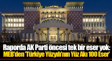 Raporda AK Parti öncesi tek bir eser yok: MEB'den 'Türkiye Yüzyılı’nın Yüz Akı 100 Eser'