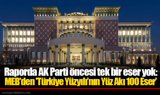 Raporda AK Parti öncesi tek bir eser yok: MEB'den 'Türkiye Yüzyılı’nın Yüz Akı 100 Eser'