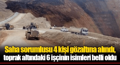 Saha sorumlusu 4 kişi gözaltına alındı, toprak altındaki 6 işçinin isimleri belli oldu