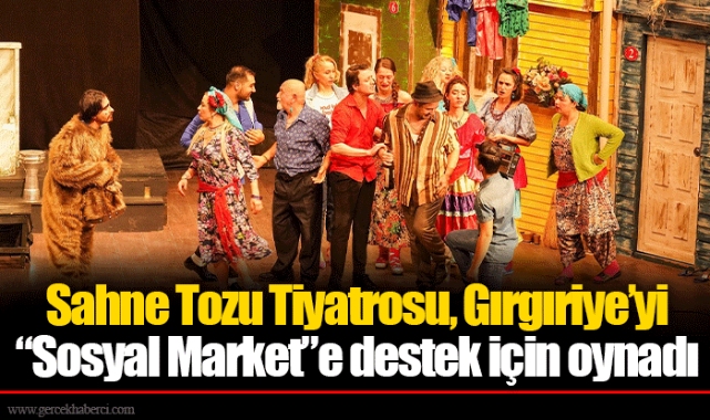 Sahne Tozu Tiyatrosu, Gırgıriye’yi “Sosyal Market”e destek için oynadı