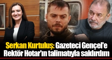 Serkan Kurtuluş: Gazeteci Gençel'e Rektör Hotar'ın talimatıyla saldırdım