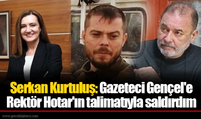Serkan Kurtuluş: Gazeteci Gençel'e  Rektör Hotar'ın talimatıyla saldırdım