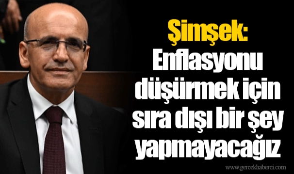 Şimşek: Enflasyonu düşürmek için sıra dışı bir şey yapmayacağız