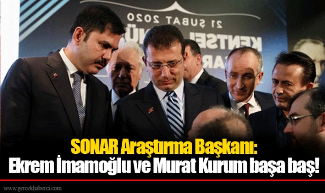 SONAR Araştırma Başkanı: Ekrem İmamoğlu ve Murat Kurum başa baş!