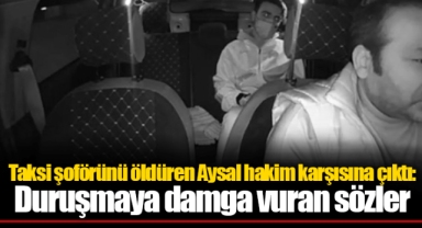 Taksi şoförünü öldüren Aysal hakim karşısına çıktı: Duruşmaya damga vuran sözler
