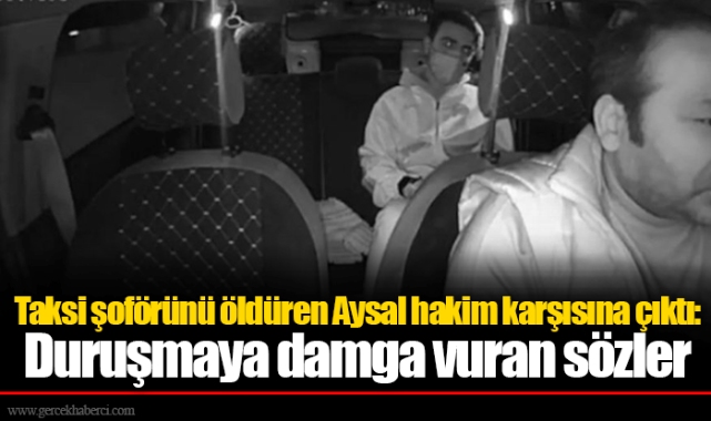 Taksi şoförünü öldüren Aysal hakim karşısına çıktı: Duruşmaya damga vuran sözler