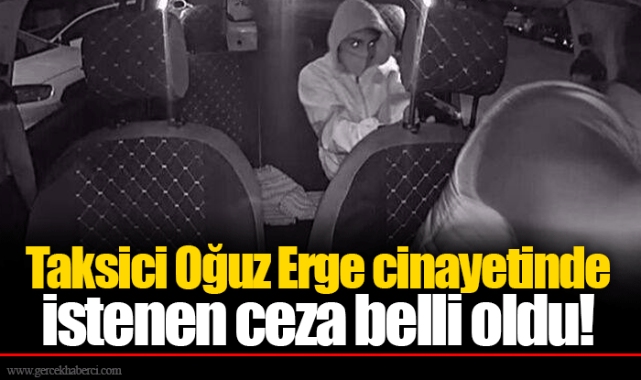 Taksici Oğuz Erge cinayetinde istenen ceza belli oldu!