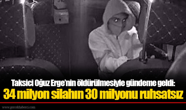 Taksici Oğuz Erge’nin öldürülmesiyle gündeme geldi: 34 milyon silahın 30 milyonu ruhsatsız